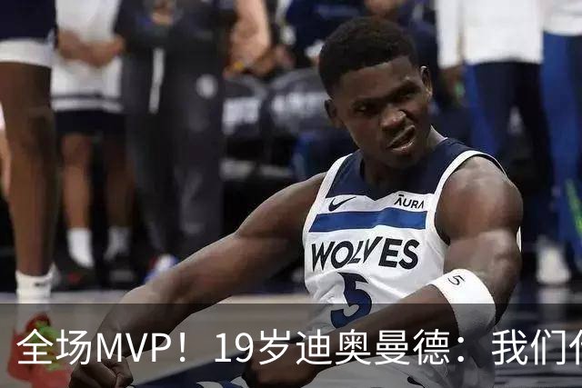 全场MVP！19岁迪奥曼德：我们代表3300万民众 会拼尽一切书写历史