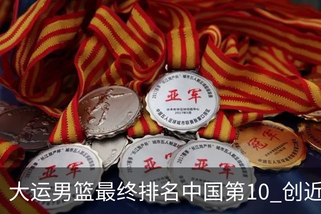 大运男篮最终排名中国第10 创近20年最佳战绩