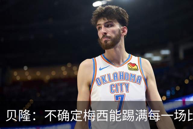 贝隆：不确定梅西能踢满每一场比赛，我认为他需要得到帮助